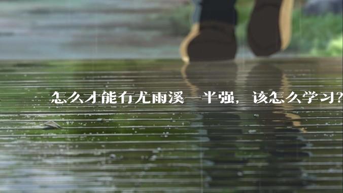 怎么才能有尤雨溪一半强，该怎么学习？