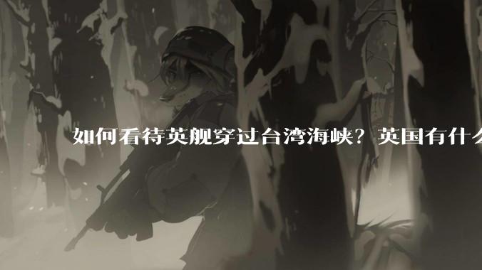 如何看待英舰穿过台湾海峡？英国有什么目的？