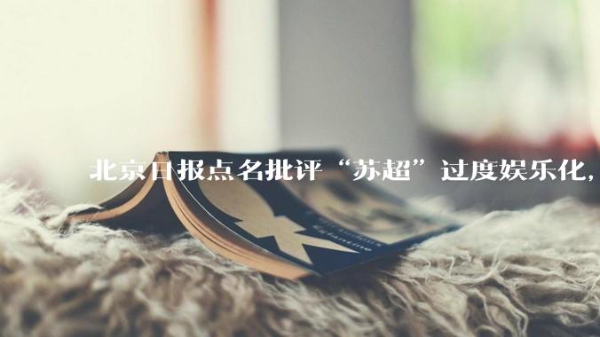 北京日报点名批评“苏超”过度娱乐化，它是否管的太宽了？为什么无良媒体不会被查封取缔？
