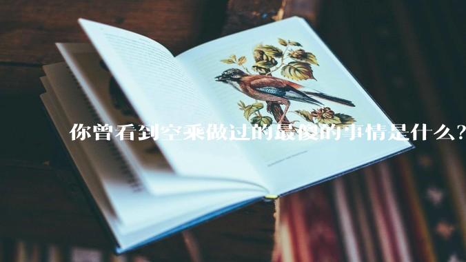 你曾看到空乘做过的最傻的事情是什么？