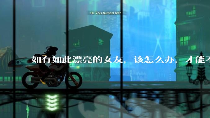 如有如此漂亮的女友，该怎么办，才能不弄丢？