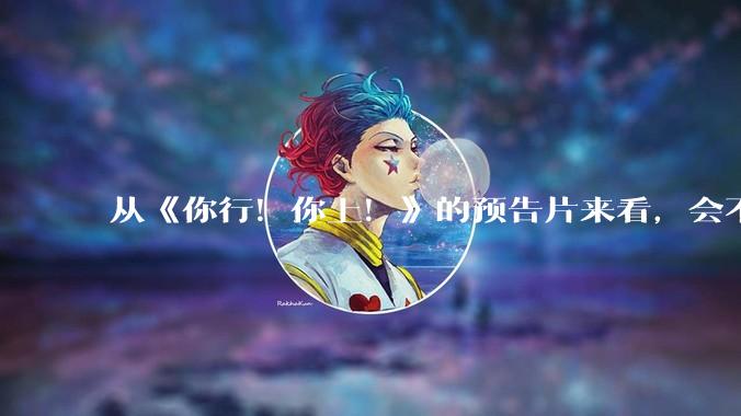 从《你行！你上！》的预告片来看，会不会成为暑期档第二个《酱园弄》？