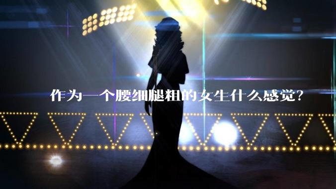 作为一个腰细腿粗的女生什么感觉？