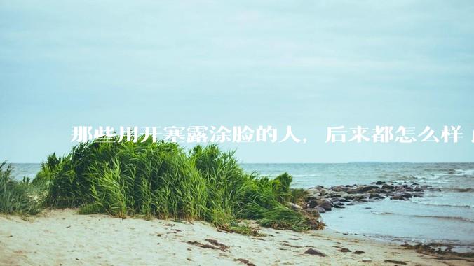 那些用开塞露涂脸的人，后来都怎么样了？_甘油_皮肤_副产品