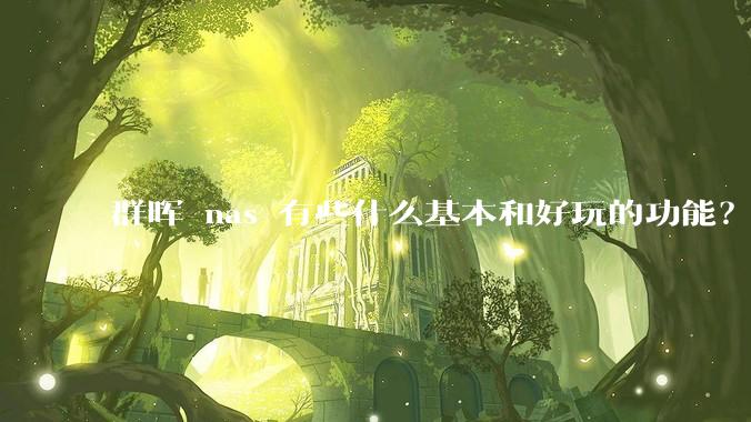 群晖 nas 有些什么基本和好玩的功能？