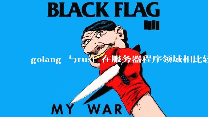 golang 与rust 在服务器程序领域相比较，各有什么优劣势？