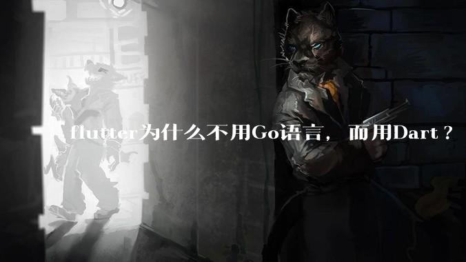 flutter为什么不用Go语言，而用Dart?