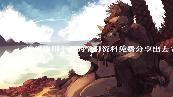 如何将用不着的学习资料免费分享出去?