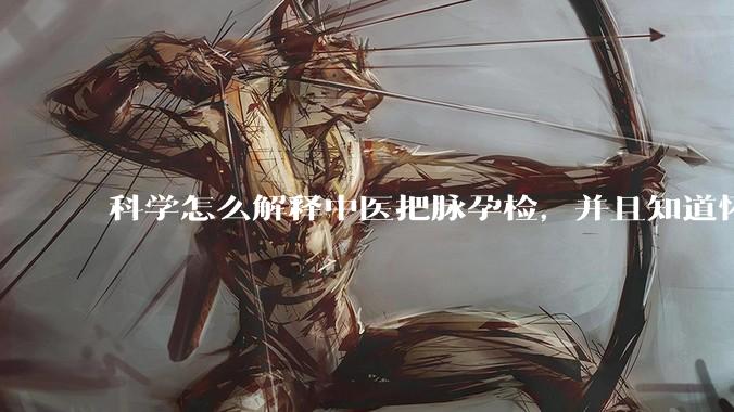 科学怎么解释中医把脉孕检，并且知道怀的男孩女孩？