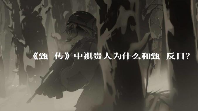 《甄嬛传》中祺贵人为什么和甄嬛反目？