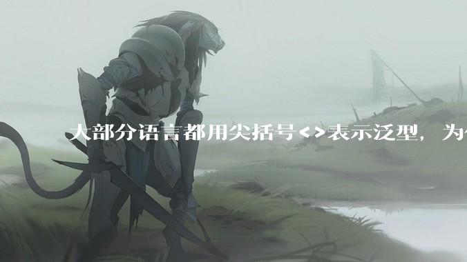 大部分语言都用尖括号<>表示泛型，为什么golang要标新立异用中括号？