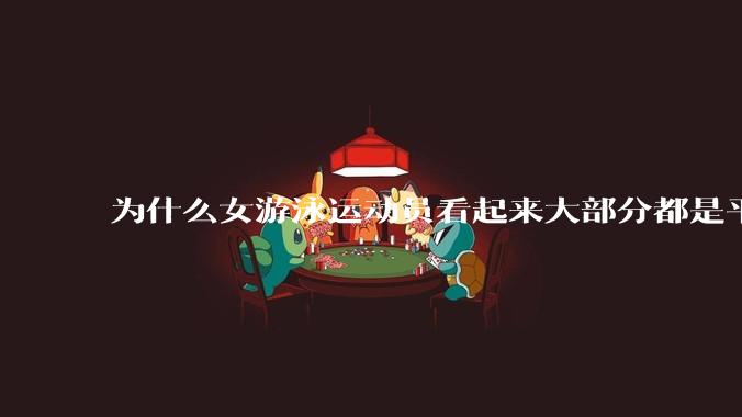 为什么女游泳运动员看起来大部分都是平胸？