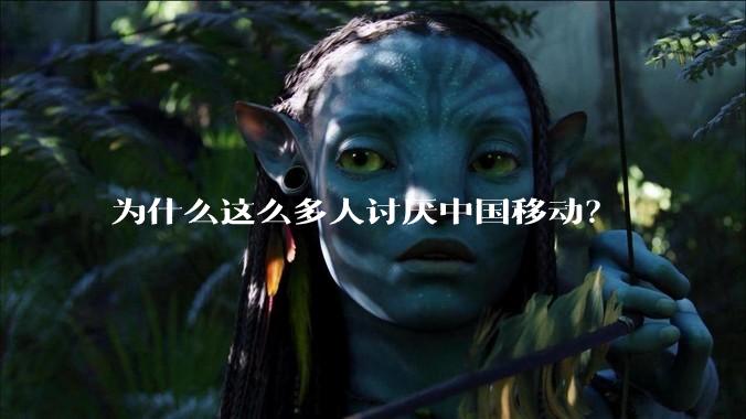 为什么这么多人讨厌中国移动？