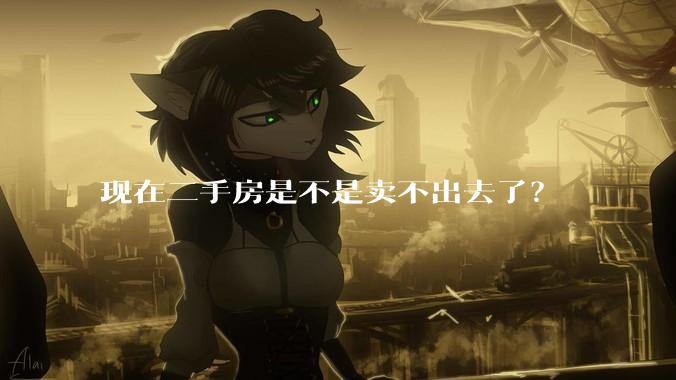 现在二手房是不是卖不出去了？